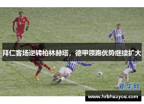 拜仁客场逆转柏林赫塔，德甲领跑优势继续扩大