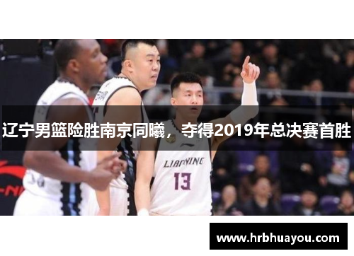 辽宁男篮险胜南京同曦，夺得2019年总决赛首胜