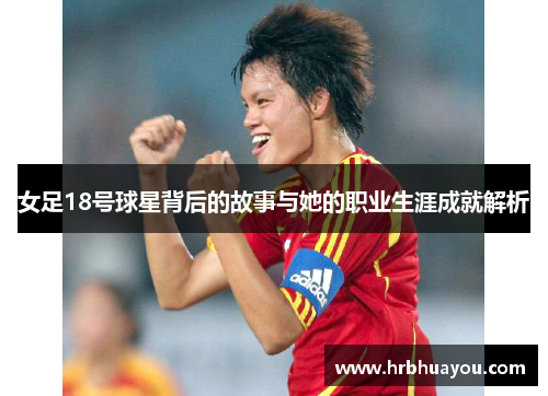 女足18号球星背后的故事与她的职业生涯成就解析