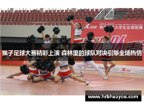 猴子足球大赛精彩上演 森林里的球队对决引爆全场热情