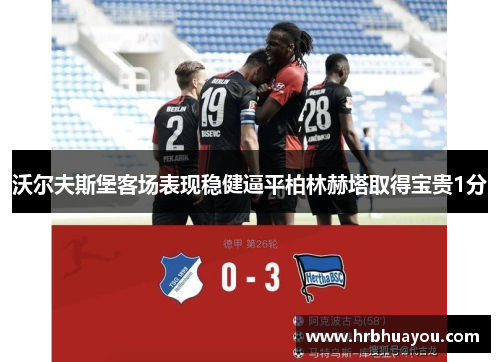 沃尔夫斯堡客场表现稳健逼平柏林赫塔取得宝贵1分