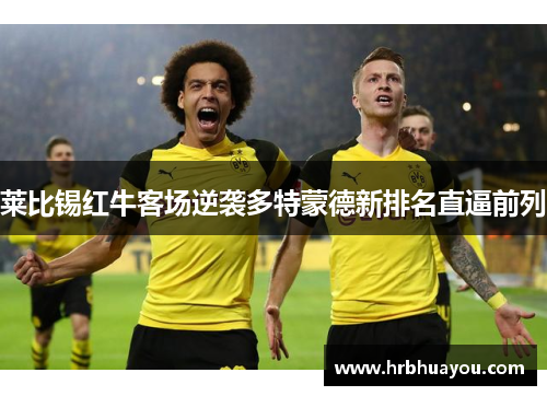 莱比锡红牛客场逆袭多特蒙德新排名直逼前列