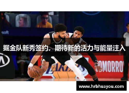 掘金队新秀签约，期待新的活力与能量注入