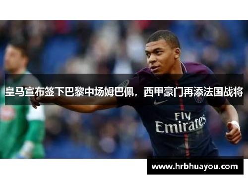 皇马宣布签下巴黎中场姆巴佩，西甲豪门再添法国战将
