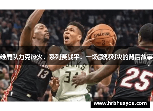 雄鹿队力克热火，系列赛战平：一场激烈对决的背后故事